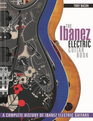 The Ibanez Electric Guitar Book: A Complete History of Ibanez Electric Guitars by Bacon, Tony