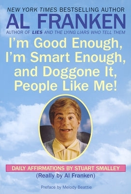 I'm Good Enough, I'm Smart Enough, and Doggone It, People Like Me!: Daily Affirmations By Stuart Smalley by Franken, Al