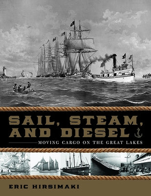 Sail, Steam, and Diesel: Moving Cargo on the Great Lakes by Hirsimaki, Eric