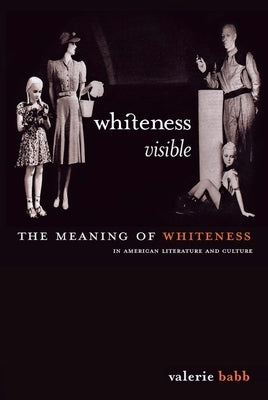 Whiteness Visible: The Meaning of Whiteness in American Literature by Babb, Valerie M.
