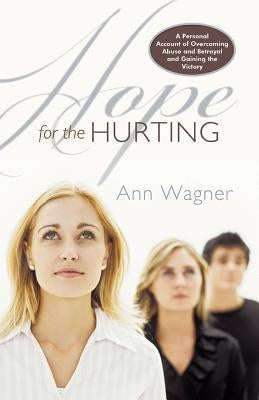 Hope for the Hurting: A Personal Account of Overcoming Abuse and Betrayal and Gaining the Victory by Wagner, Ann