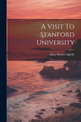 A Visit To Stanford University by Quelle, Mary Stewart [From Old Catal