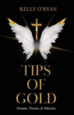 Tips of Gold: Dreams, Visions, and Miracles by O'Ryan, Kelly