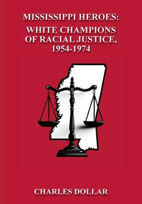 Mississippi Heroes: White Champions of Racial Justice, 1954-1974 by Dollar, Charles