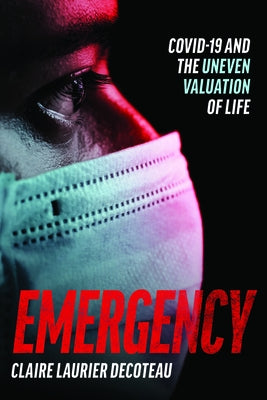 Emergency: Covid-19 and the Uneven Valuation of Life by Decoteau, Claire Laurier