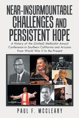 Near-Insurmountable Challenges and Persistent Hope: A History of the (United) Methodist Annual Conference in Southern California and Arizona from Worl by McCleary, Paul F.