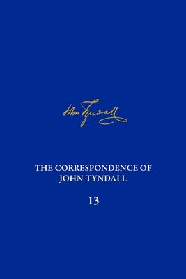 The Correspondence of John Tyndall, Volume 13: The Correspondence, June 1872-September 1873 by Barton, Michael D.