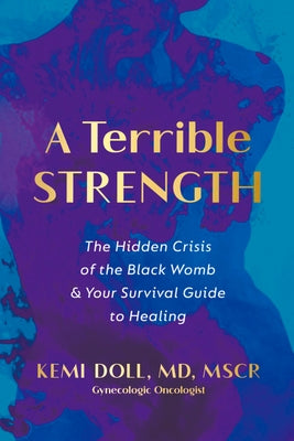 A Terrible Strength: The Hidden Crisis of the Black Womb and Your Survival Guide to Healing by Doll, Kemi, MD Mscr