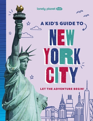 Lonely Planet Kids a Kid's Guide to New York City: Let the Adventure Begin! by Planet, Lonely
