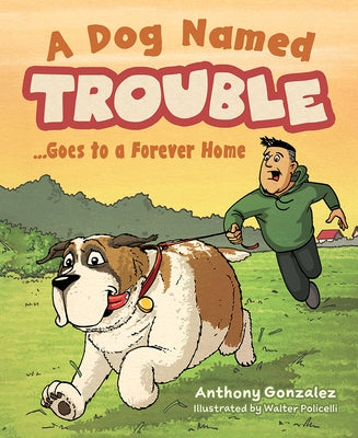 A Dog Named Trouble...Goes to a Forever Home by Anthony Gonzalez