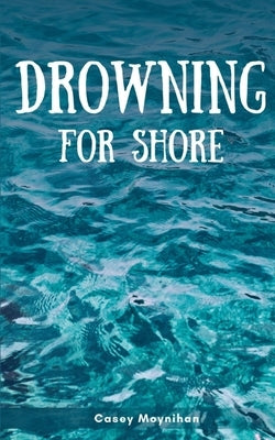 Drowning for Shore by Moynihan, Casey