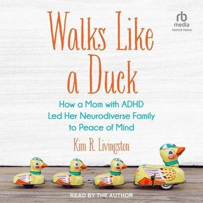 Walks Like a Duck: How a Mom with ADHD Led Her Neurodiverse Family to Peace of Mind by Livingston, Kim R.