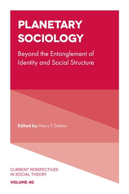 Planetary Sociology: Beyond the Entanglement of Identity and Social Structure by Dahms, Harry F.