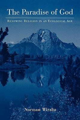 The Paradise of God: Renewing Religion in an Ecological Age by Wirzba, Norman