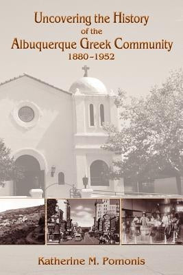 Uncovering the History of the Albuquerque Greek Community, 1880-1952 by Pomonis, Katherine M.