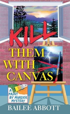 Kill Them with Canvas: A Paint by Murder Mystery by Abbott, Bailee