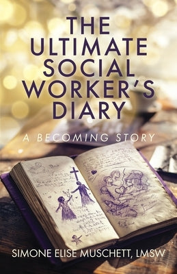 The Ultimate Social Worker's Diary: A Becoming Story by Muschett, Simone Elise