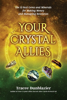 Your Crystal Allies: The 12 Best Gems & Minerals for Making Money & Managing Resources, Book Three by Dunblazier, Tracee