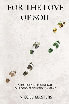 For the Love of Soil: Strategies to Regenerate Our Food Production Systems by Masters, Nicole