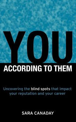 You -- According to Them: Uncovering the blind spots that impact your reputation and your career by Canaday, Sara