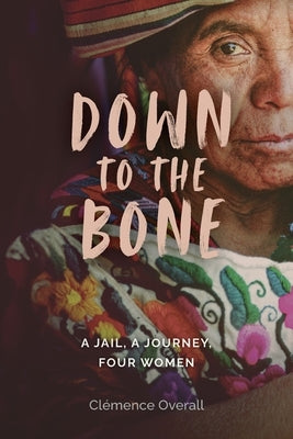 Down To The Bone: A Jail, A Journey, Four Women by Overall, Cl?mence