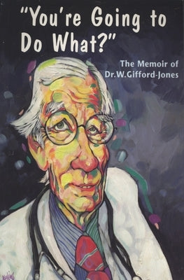 You're Going to Do What?: The Memoir of Dr. W. Gifford-Jones by Gifford-Jones, W.