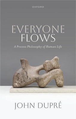 Everyone Flows: A Process Philosophy of Human Life by Dupr&#195;&#169;, John