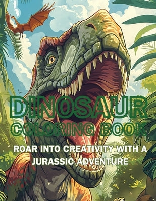 Dinosaur Coloring Book: Roar into Creativity with a Jurassic Adventure by Dreamweaver, Emma