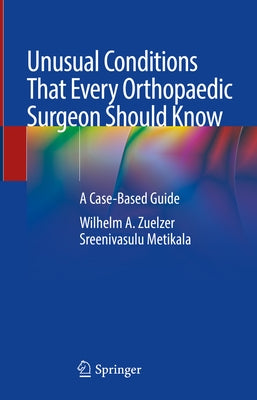 Unusual Conditions That Every Orthopaedic Surgeon Should Know: A Case-Based Guide by Zuelzer, Wilhelm A.