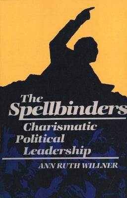 The Spellbinders: Charismatic Political Leadership by Willner, Ann Ruth