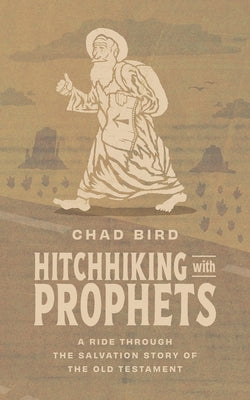 Hitchhiking with Prophets: A Ride Through the Salvation Story of the Old Testament by Bird, Chad