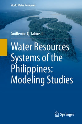 Water Resources Systems of the Philippines: Modeling Studies by Tabios III, Guillermo Q.