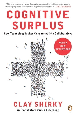 Cognitive Surplus: How Technology Makes Consumers into Collaborators by Shirky, Clay