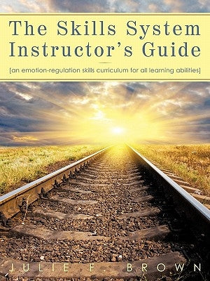 The Skills System Instructor's Guide: An Emotion-Regulation Skills Curriculum for all Learning Abilities by Brown, Julie F.