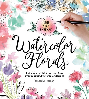 Color in Reverse: Watercolor Florals: Let Your Creativity and Pen Flow Over Delightful Watercolor Designs by Nied, Heinke