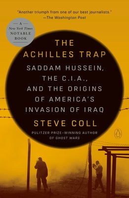 The Achilles Trap: Saddam Hussein, the C.I.A., and the Origins of America's Invasion of Iraq by Coll, Steve
