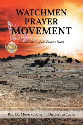 Watchmen Prayer Movement: The Mountain of the Father's Heart by Toure, Moussa