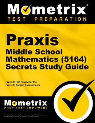 Praxis Middle School Mathematics (5164) Secrets Study Guide: Exam Review and Practice Test for the Praxis Subject Assessments by Mometrix