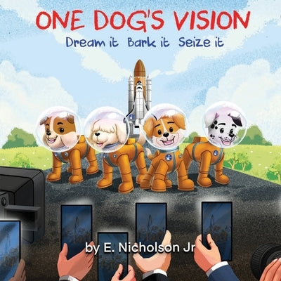 One Dog's Vision: Dream it, Bark it, Seize it by Nicholson, E., Jr.