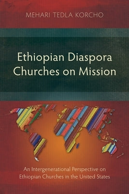 Ethiopian Diaspora Churches on Mission: An Intergenerational Perspective on Ethiopian Churches in the United States by Korcho, Mehari Tedla