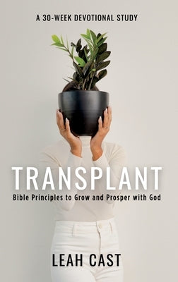 Transplant: Bible Principles to Grow & Prosper with God by Cast, Leah