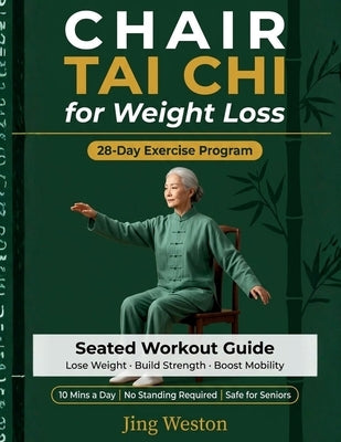 Chair Tai Chi for Weight Loss: A Seated Workout Guide for Seniors to Lose Weight, Build Strength, and Boost Mobility - Safe 28-Day Exercise Program, 1 by Weston, Jing