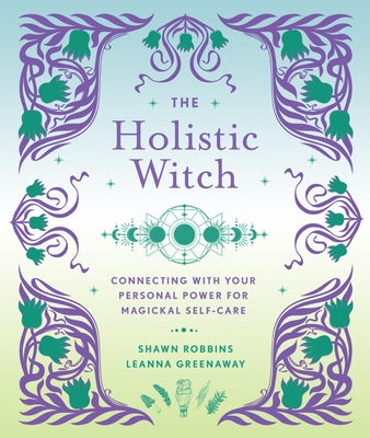 The Holistic Witch: Connecting with Your Personal Power for Magickal Self-Care by Greenaway, Leanna
