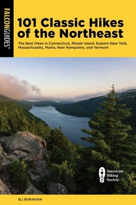 101 Classic Hikes of the Northeast: The Best Hikes in Connecticut, Rhode Island, Eastern New York, Massachusetts, Maine, New Hampshire, and Vermont by Burakian, Eli