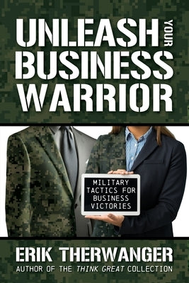 Unleash Your Business Warrior: Military Tactics for Business Victories by Therwanger, Erik