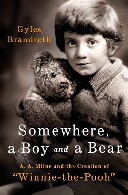 Somewhere, a Boy and a Bear: A. A. Milne and the Creation of Winnie-The-Pooh by Brandreth, Gyles