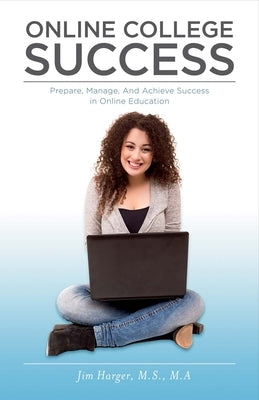 Online College Success: Prepare, Manage, and Achieve Success in Online Education Volume 1 by Harger, Jim