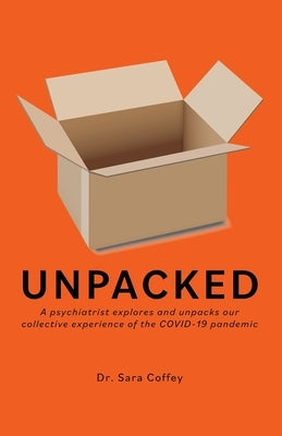 Unpacked: A psychiatrist explores and unpacks our collective experience of the COVID-19 pandemic by Coffey, Sara