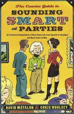 The Concise Guide to Sounding Smart at Parties: An Irreverent Compendium of Must-Know Info from Sputnik to Smallpox and Marie Curie to Mao by Matalon, David