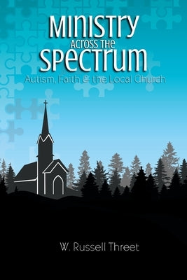 Ministry Across the Spectrum: Autism, Faith, and the Local Church by Threet, W. Russell